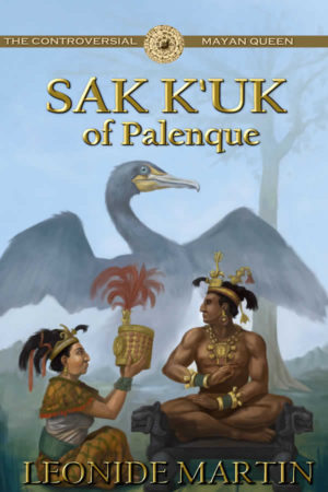 The Controversial Mayan Queen: Sak K’uk of Palenque (The Mists of Palenque) by Leonide Martin Ph.D.