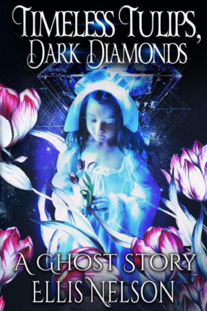 Timeless Tulips, Dark Diamonds: A Ghost Story by Ellis Nelson